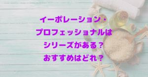 イーポレーション・プロフェッショナルはシリーズがある？おすすめはどれ？